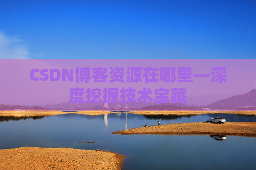 CSDN博客资源在哪里—深度挖掘技术宝藏